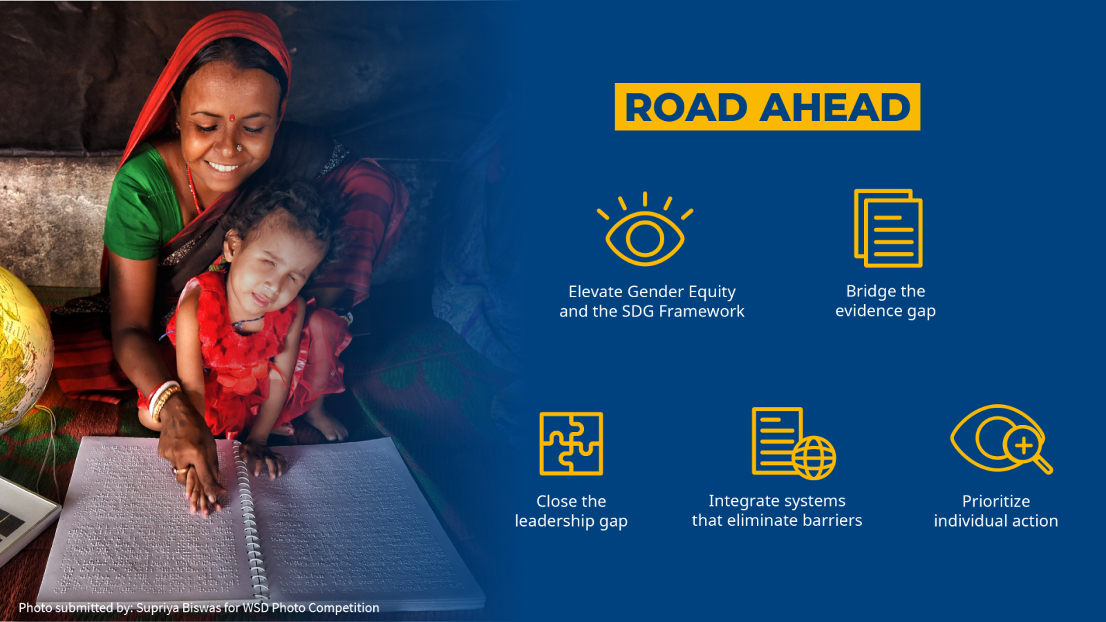 Road Ahead Elevate 性别 Equity and the SDG Framework Bridge the evidence gap Close the leadership gap Integrate systems that eliminate barriers Prioritize individual action