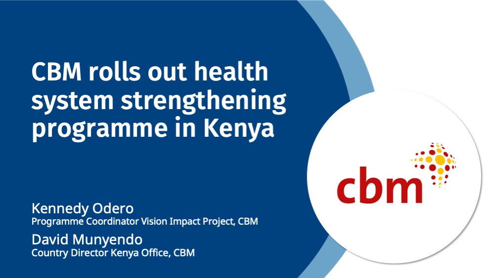 CBM rolls out health system strengthening programme in Kenya Kenny Odero Programme Coordinator Vision Impact Project David Munyendo Director CBM Kenya Country Office